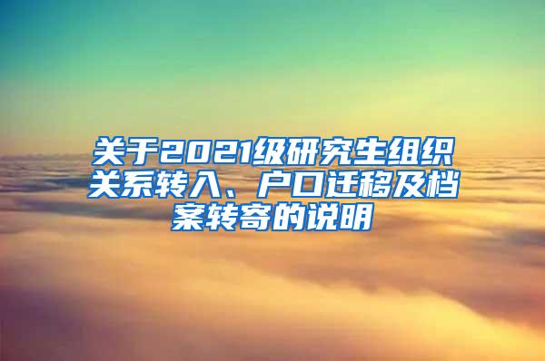 关于2021级研究生组织关系转入、户口迁移及档案转寄的说明