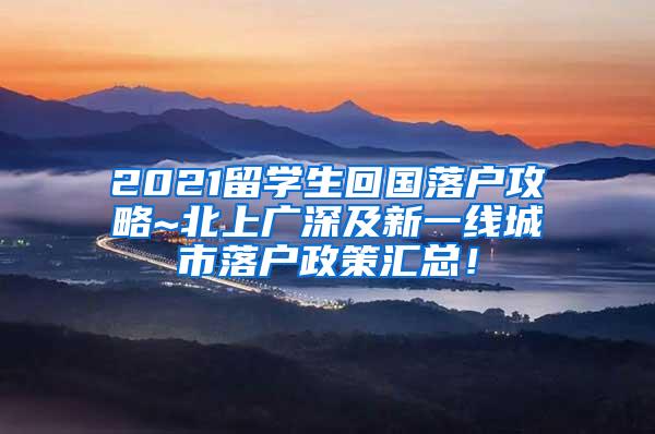 2021留学生回国落户攻略~北上广深及新一线城市落户政策汇总！