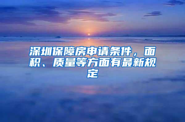 深圳保障房申请条件，面积、质量等方面有最新规定