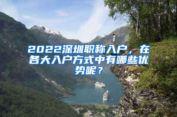 2022深圳职称入户，在各大入户方式中有哪些优势呢？