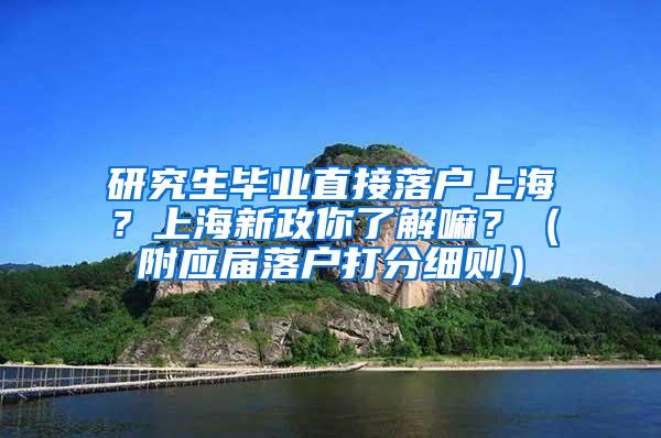 研究生毕业直接落户上海？上海新政你了解嘛？（附应届落户打分细则）