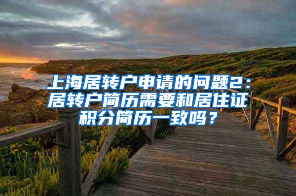 上海居转户申请的问题2：居转户简历需要和居住证积分简历一致吗？