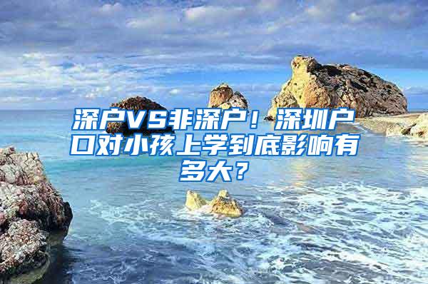 深户VS非深户！深圳户口对小孩上学到底影响有多大？