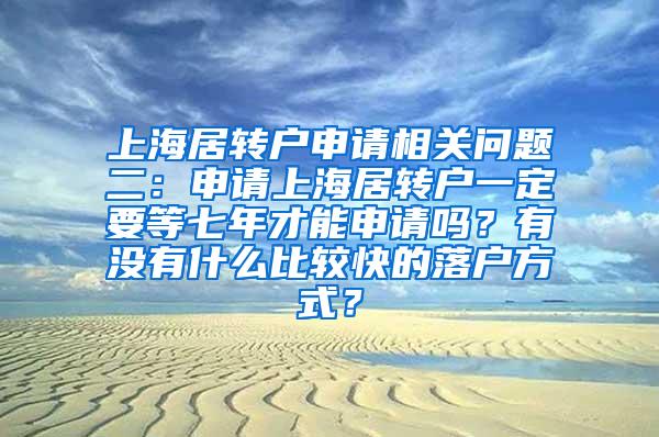 上海居转户申请相关问题二：申请上海居转户一定要等七年才能申请吗？有没有什么比较快的落户方式？