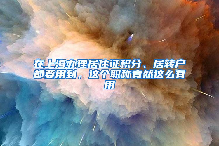 在上海办理居住证积分、居转户都要用到，这个职称竟然这么有用