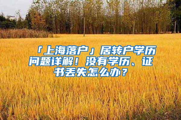 「上海落户」居转户学历问题详解！没有学历、证书丢失怎么办？