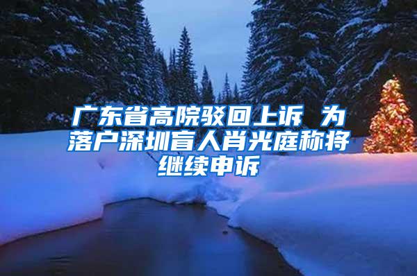 广东省高院驳回上诉 为落户深圳盲人肖光庭称将继续申诉