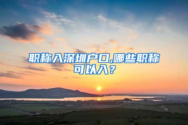 职称入深圳户口,哪些职称可以入？