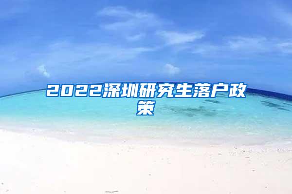 2022深圳研究生落户政策