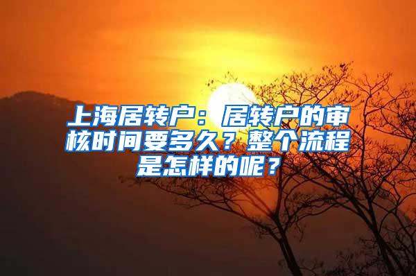 上海居转户：居转户的审核时间要多久？整个流程是怎样的呢？