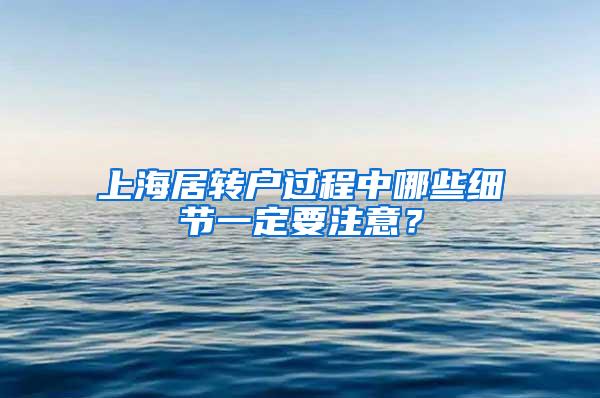 上海居转户过程中哪些细节一定要注意？