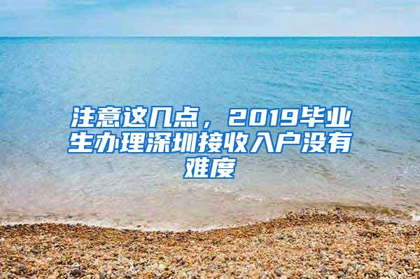 注意这几点，2019毕业生办理深圳接收入户没有难度