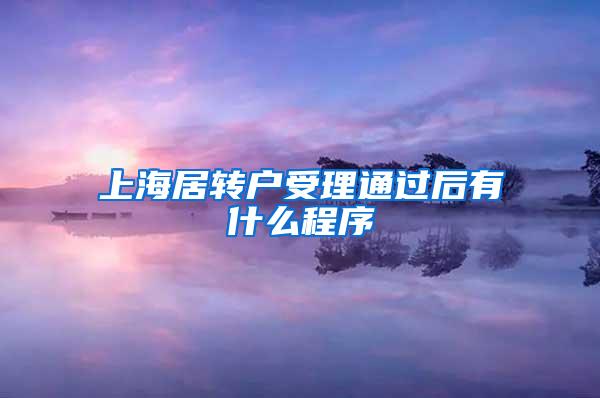 上海居转户受理通过后有什么程序