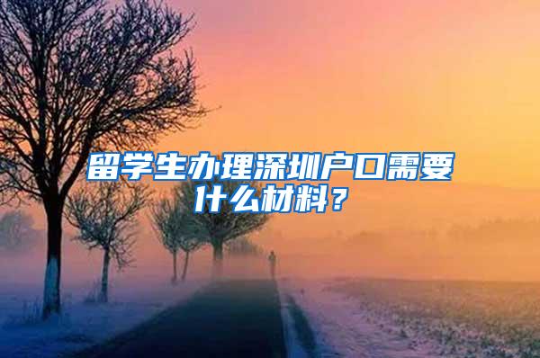 留学生办理深圳户口需要什么材料？