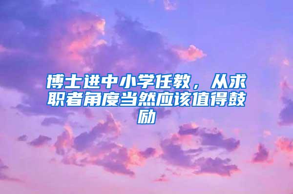 博士进中小学任教，从求职者角度当然应该值得鼓励