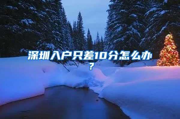 深圳入户只差10分怎么办？