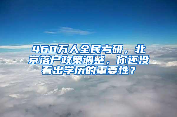 460万人全民考研，北京落户政策调整，你还没看出学历的重要性？