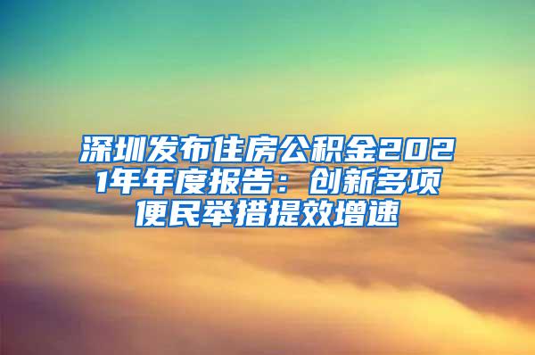 深圳发布住房公积金2021年年度报告：创新多项便民举措提效增速