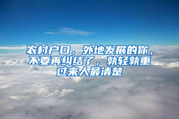 农村户口，外地发展的你，不要再纠结了，孰轻孰重过来人最清楚