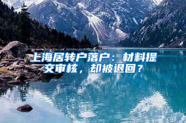 上海居转户落户：材料提交审核，却被退回？