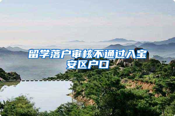 留学落户审核不通过入宝安区户口