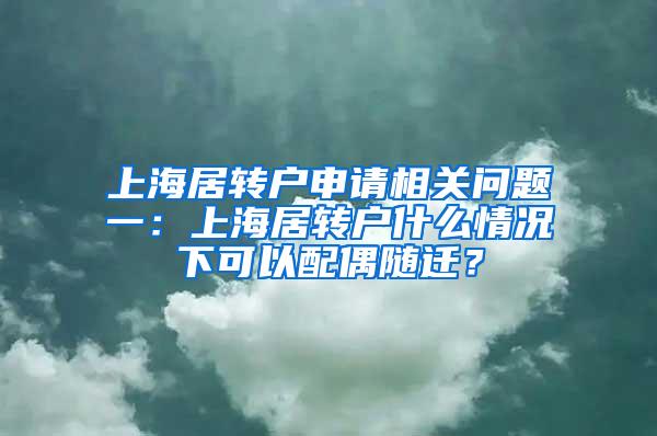 上海居转户申请相关问题一：上海居转户什么情况下可以配偶随迁？