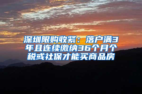 深圳限购收紧：落户满3年且连续缴纳36个月个税或社保才能买商品房