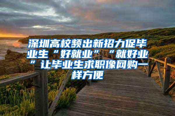 深圳高校频出新招力促毕业生“好就业”“就好业”让毕业生求职像网购一样方便