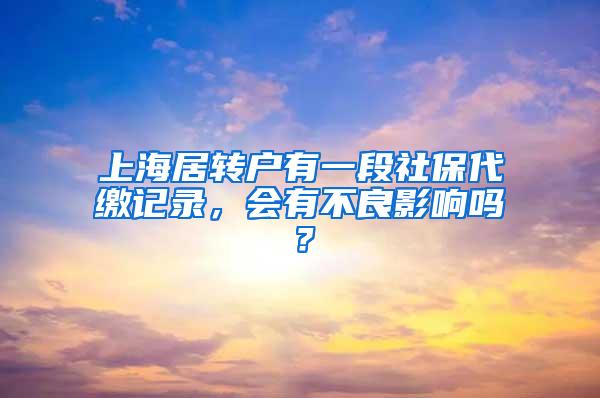 上海居转户有一段社保代缴记录，会有不良影响吗？