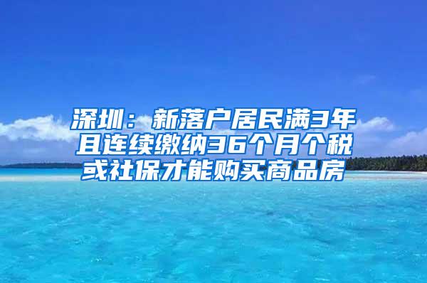 深圳：新落户居民满3年且连续缴纳36个月个税或社保才能购买商品房