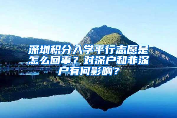 深圳积分入学平行志愿是怎么回事？对深户和非深户有何影响？