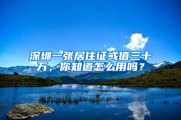 深圳一张居住证或值三十万，你知道怎么用吗？