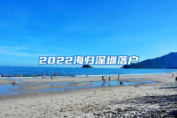 2022海归深圳落户