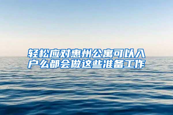 轻松应对惠州公寓可以入户么都会做这些准备工作