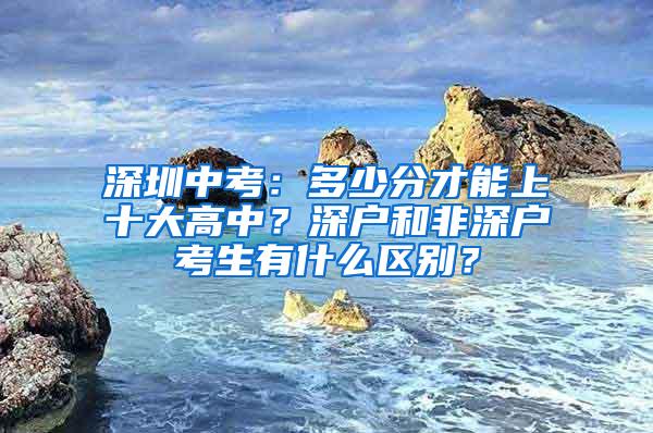 深圳中考：多少分才能上十大高中？深户和非深户考生有什么区别？