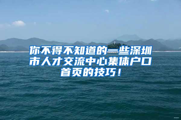 你不得不知道的一些深圳市人才交流中心集体户口首页的技巧！