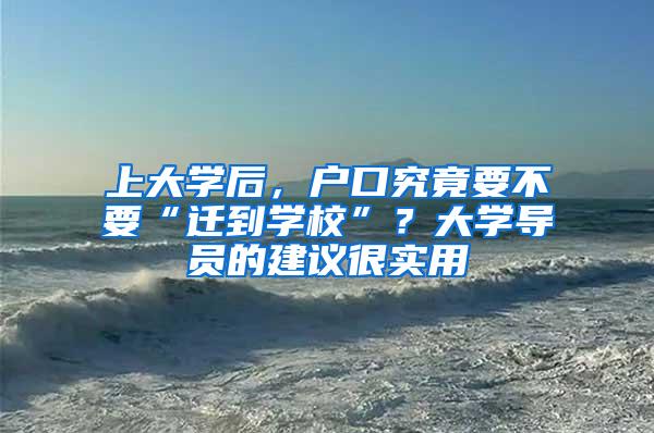 上大学后，户口究竟要不要“迁到学校”？大学导员的建议很实用