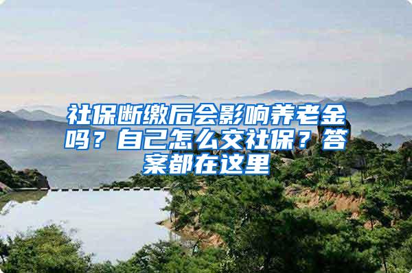 社保断缴后会影响养老金吗？自己怎么交社保？答案都在这里