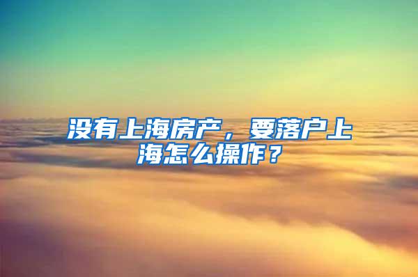 没有上海房产，要落户上海怎么操作？