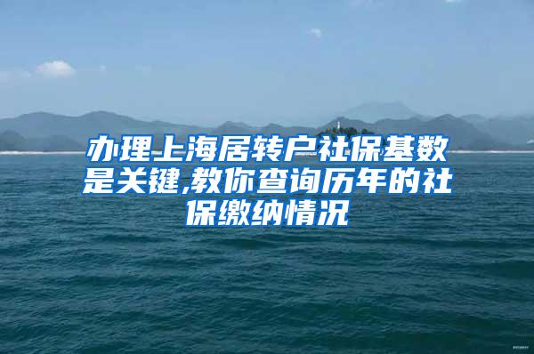 办理上海居转户社保基数是关键,教你查询历年的社保缴纳情况