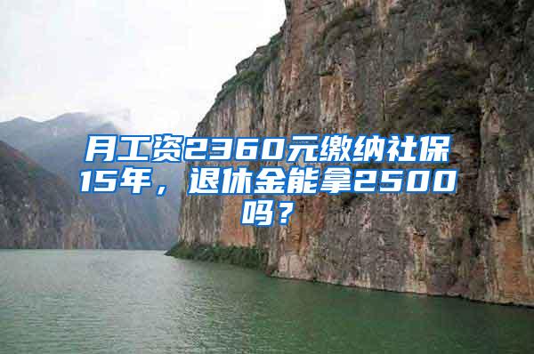 月工资2360元缴纳社保15年，退休金能拿2500吗？