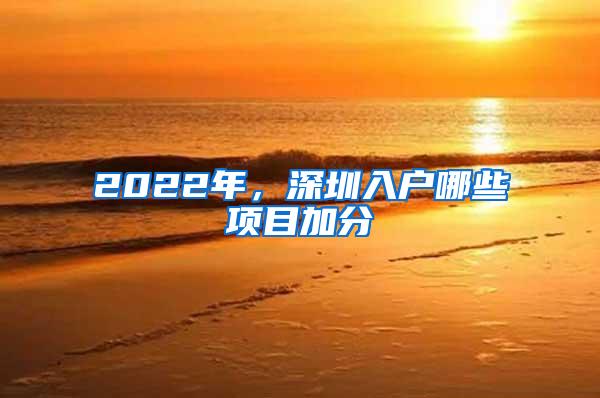 2022年，深圳入户哪些项目加分