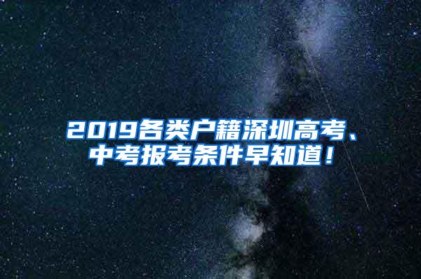 2019各类户籍深圳高考、中考报考条件早知道！