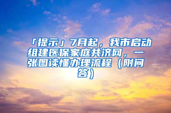 「提示」7月起，我市启动组建医保家庭共济网，一张图读懂办理流程（附问答）