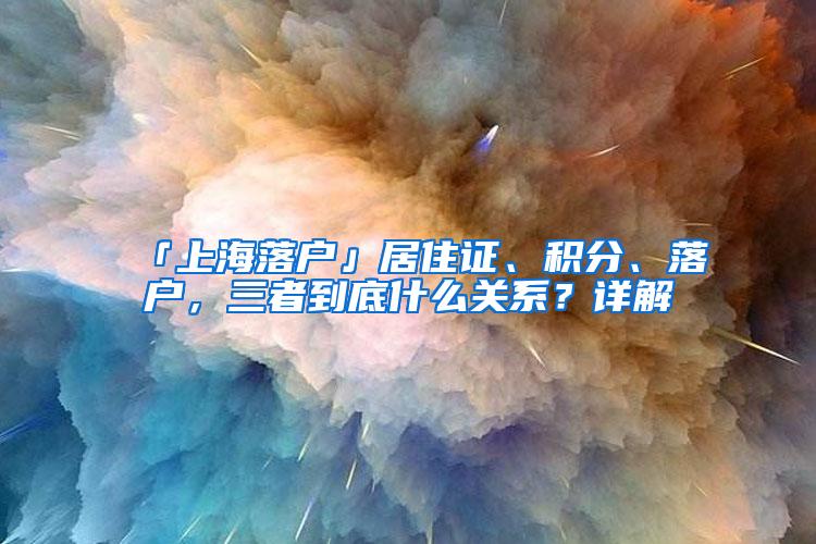 「上海落户」居住证、积分、落户，三者到底什么关系？详解