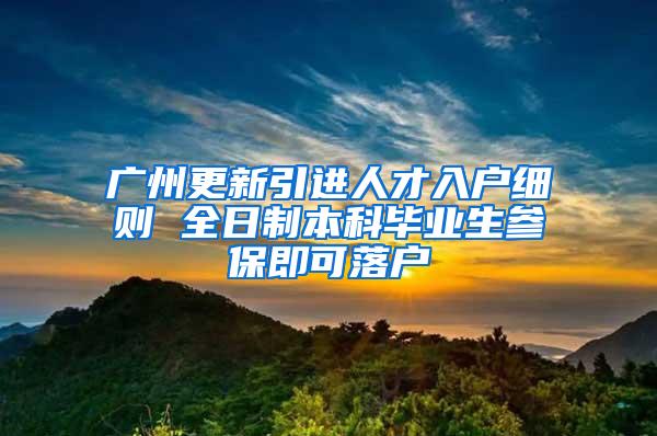 广州更新引进人才入户细则 全日制本科毕业生参保即可落户