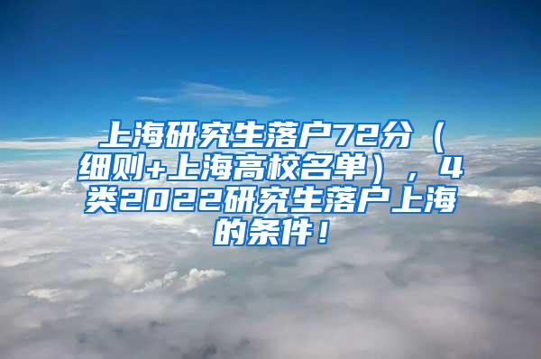 上海研究生落户72分（细则+上海高校名单），4类2022研究生落户上海的条件！