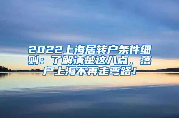 2022上海居转户条件细则：了解清楚这八点，落户上海不再走弯路！