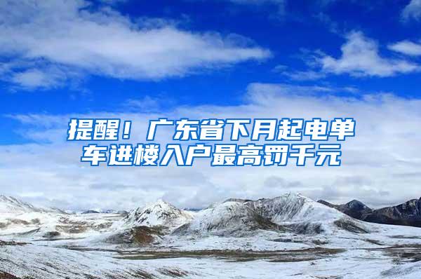 提醒！广东省下月起电单车进楼入户最高罚千元