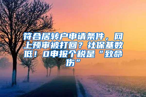 符合居转户申请条件，网上预审被打回？社保基数低！0申报个税是“致命伤”